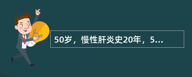 50岁，慢性肝炎史20年，5年前出现食管粘膜下静脉曲张，3个月前发现肝右叶拳头大