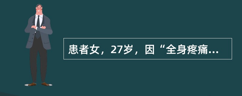 患者女，27岁，因“全身疼痛2年余”来诊。近2年出现腰痛、足跟痛、肩背痛等，逐渐