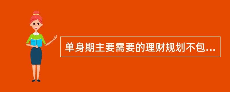 单身期主要需要的理财规划不包括（）。