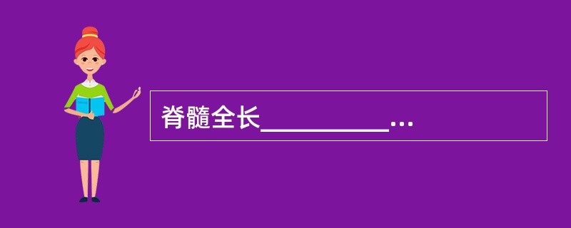 脊髓全长______________cm，分为______________节段。