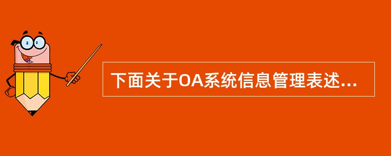 下面关于OA系统信息管理表述正确的是（）