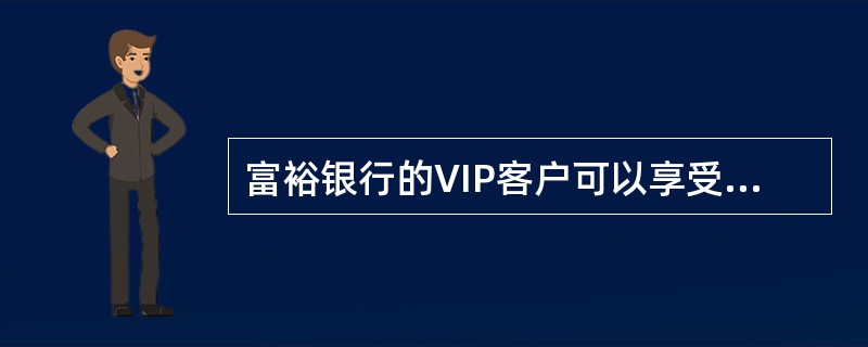 富裕银行的VIP客户可以享受（）优惠。