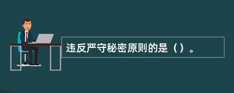 违反严守秘密原则的是（）。