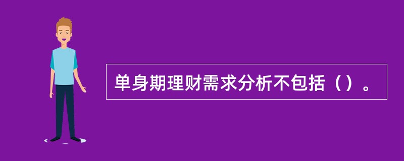单身期理财需求分析不包括（）。