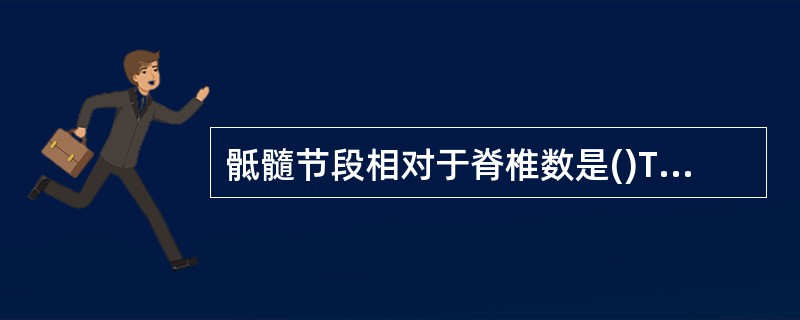 骶髓节段相对于脊椎数是()T脊髓节段水平相对于胸椎数是()C脊髓节段水平相对于颈