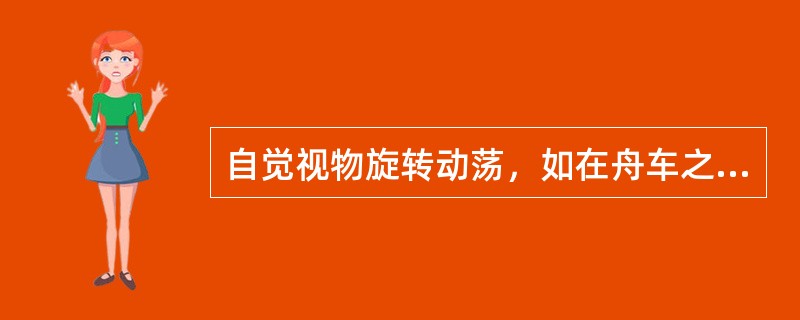 自觉视物旋转动荡，如在舟车之上，称为（）。