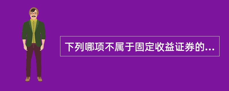 下列哪项不属于固定收益证券的范畴？（）