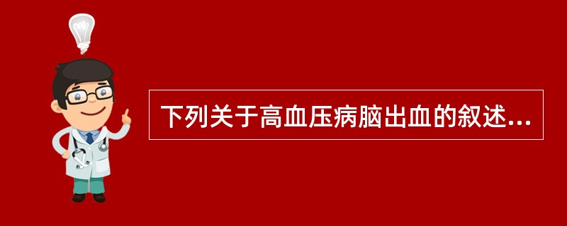 下列关于高血压病脑出血的叙述中，哪一项是错误的（）。