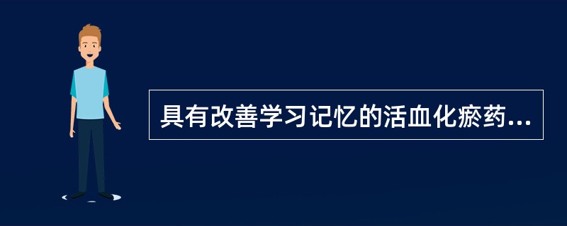 具有改善学习记忆的活血化瘀药是（）