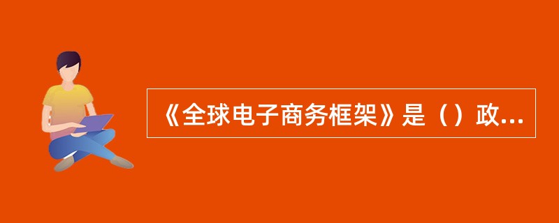 《全球电子商务框架》是（）政府指导电子商务发展的指导性文件。