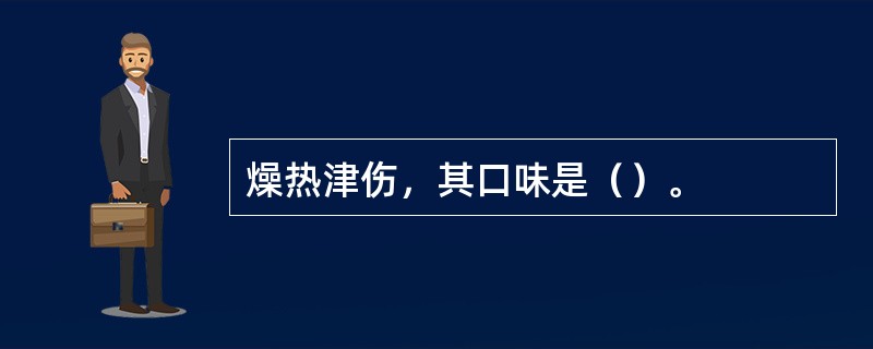 燥热津伤，其口味是（）。