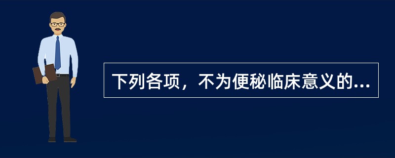 下列各项，不为便秘临床意义的是（）。