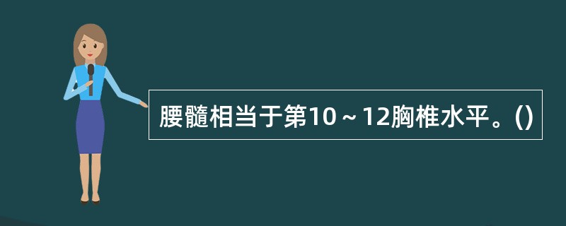 腰髓相当于第10～12胸椎水平。()