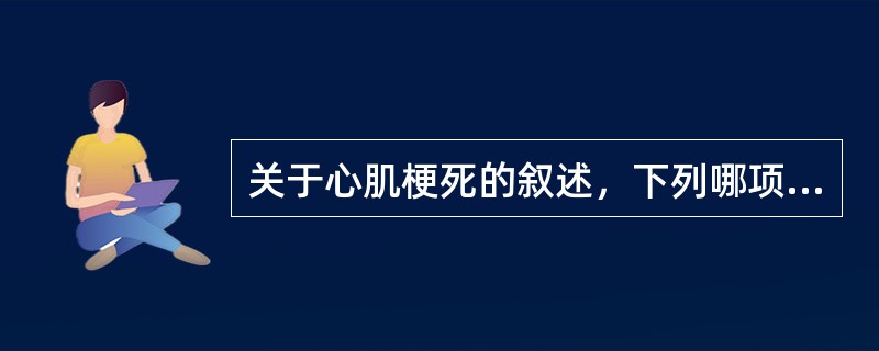 关于心肌梗死的叙述，下列哪项是错误的（）。