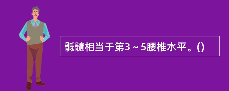 骶髓相当于第3～5腰椎水平。()