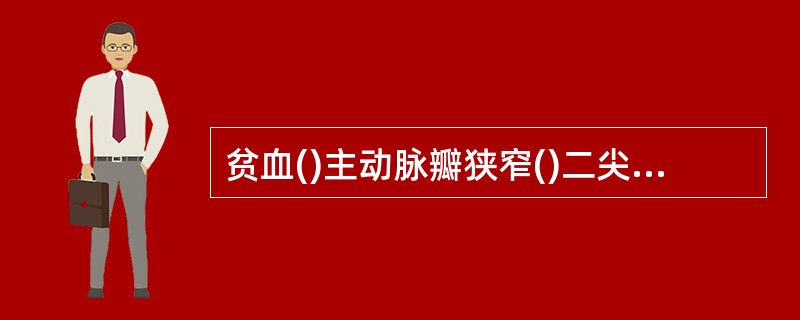 贫血()主动脉瓣狭窄()二尖瓣狭窄()风湿性心包炎()二尖瓣关闭不全()