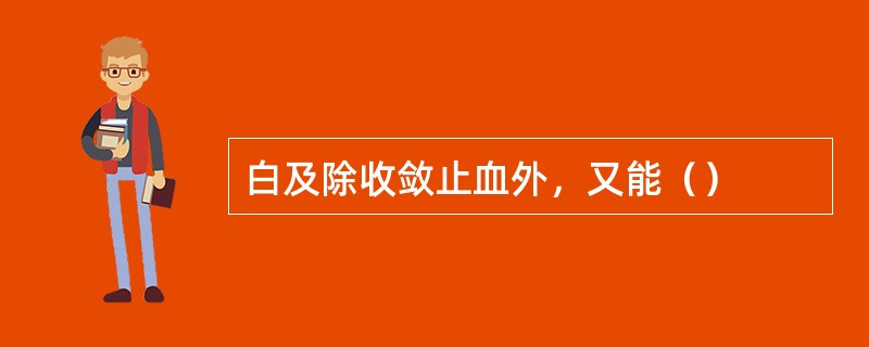 白及除收敛止血外，又能（）