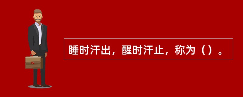 睡时汗出，醒时汗止，称为（）。