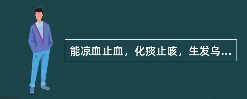 能凉血止血，化痰止咳，生发乌发的药物是（）