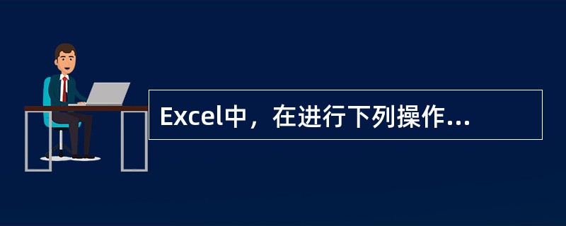 Excel中，在进行下列操作时，选定数据区域，不能包含字段名的是（）。