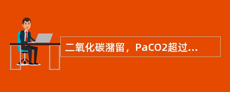 二氧化碳潴留，PaCO2超过以下哪项可引起“二氧化碳麻醉&rdquo