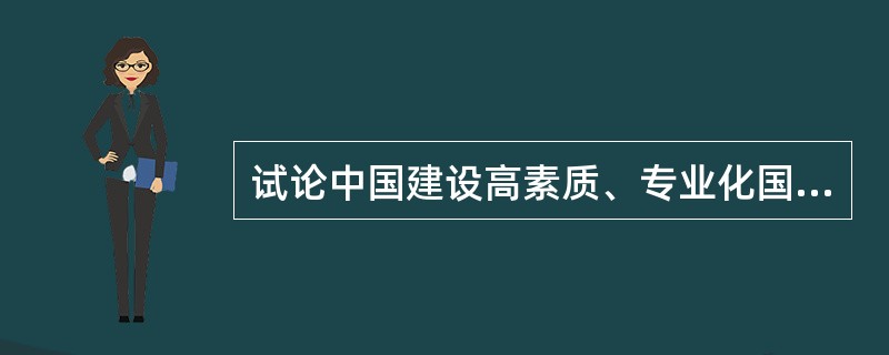 试论中国建设高素质、专业化国家公务员队伍的主要途径。