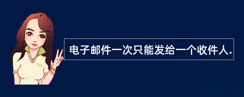 电子邮件一次只能发给一个收件人.