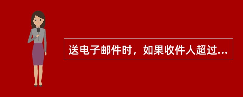 送电子邮件时，如果收件人超过一个的话，可以使用逗号或顿号将收件人的地址分开。