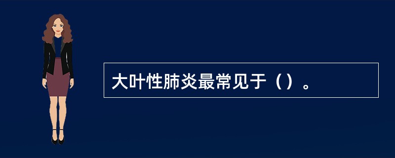 大叶性肺炎最常见于（）。