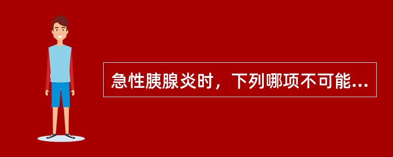 急性胰腺炎时，下列哪项不可能出现()