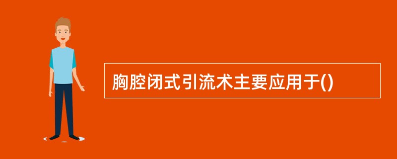 胸腔闭式引流术主要应用于()