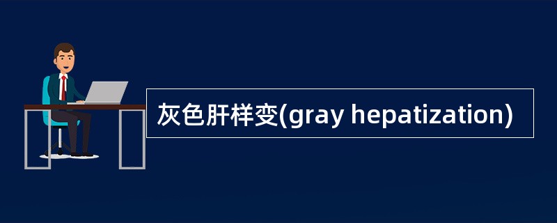 灰色肝样变(gray hepatization)