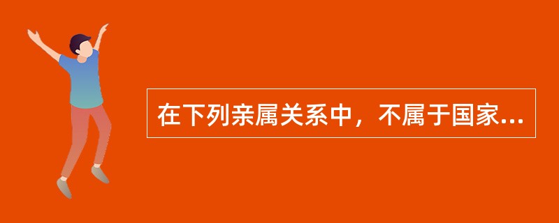 在下列亲属关系中，不属于国家公务员回避制度规定的法定回避关系的是（）。