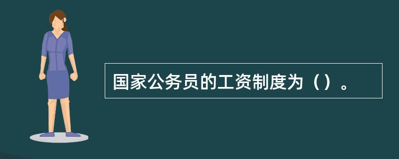 国家公务员的工资制度为（）。