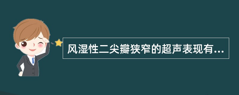 风湿性二尖瓣狭窄的超声表现有哪些？（）