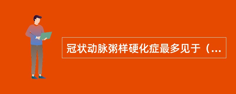 冠状动脉粥样硬化症最多见于（）。