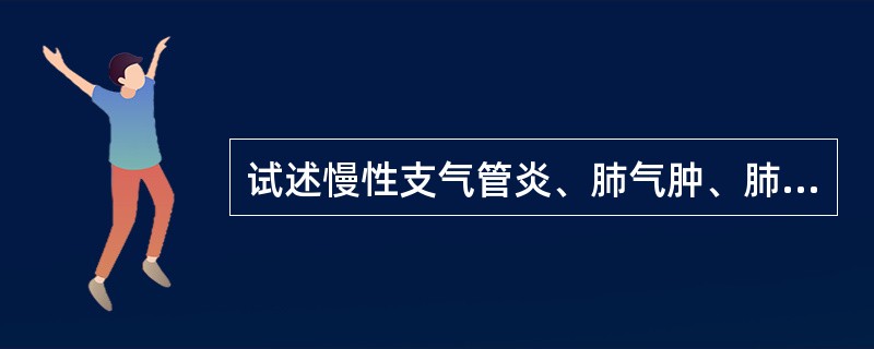 试述慢性支气管炎、肺气肿、肺心病三者之间的内在联系及其演变过程。