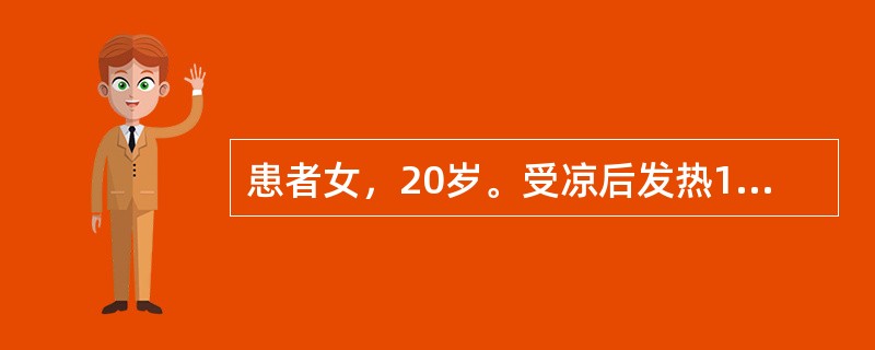 患者女，20岁。受凉后发热1周，体温39度，伴咳嗽、咳黄痰、胸痛，经抗炎治疗后体