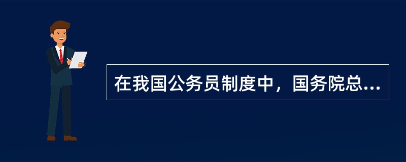 在我国公务员制度中，国务院总理的级别为（）。