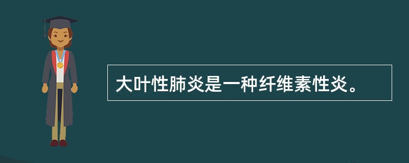 大叶性肺炎是一种纤维素性炎。