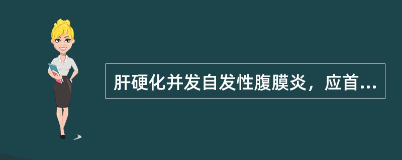 肝硬化并发自发性腹膜炎，应首先采取的措施是（）