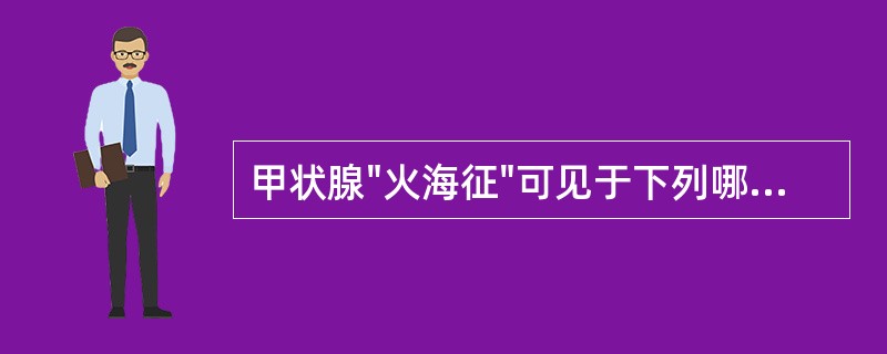 甲状腺"火海征"可见于下列哪几种疾病（）