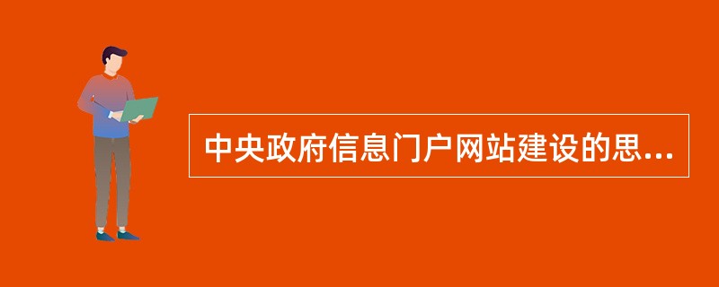 中央政府信息门户网站建设的思路有（）.