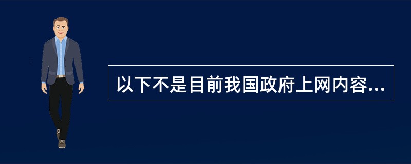 以下不是目前我国政府上网内容的是：（）。