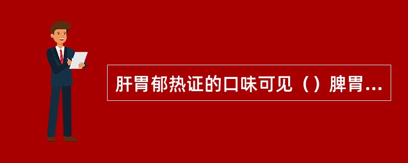 肝胃郁热证的口味可见（）脾胃湿热证的口味可见（）