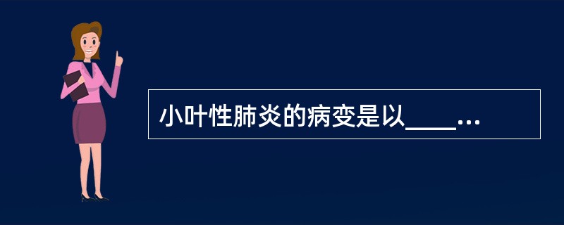 小叶性肺炎的病变是以_______为中心，以______为单位的_______炎