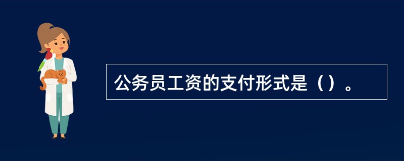 公务员工资的支付形式是（）。