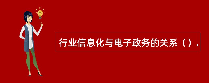 行业信息化与电子政务的关系（）.