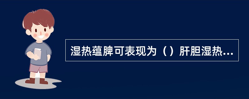 湿热蕴脾可表现为（）肝胆湿热可表现为（）