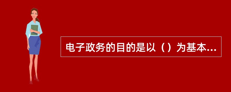 电子政务的目的是以（）为基本手段，面向政府机构的业务模式、管理模式和服务模式的优